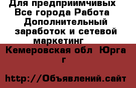 Для предприимчивых - Все города Работа » Дополнительный заработок и сетевой маркетинг   . Кемеровская обл.,Юрга г.